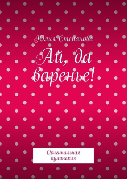 Обложка книги «Ай, да варенье! Оригинальная кулинария»