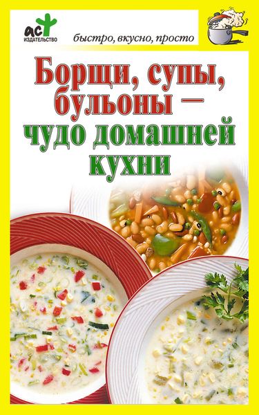 Обложка книги  «Борщи, супы, бульоны – чудо домашней кухни»