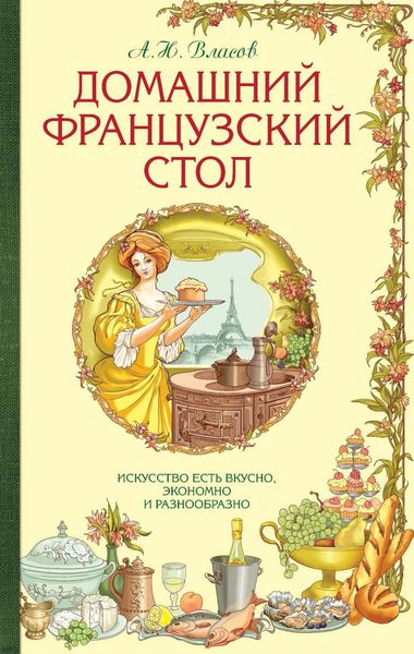 Обложка книги  «Домашний французский стол. Искусство есть вкусно, экономно и разнообразно»