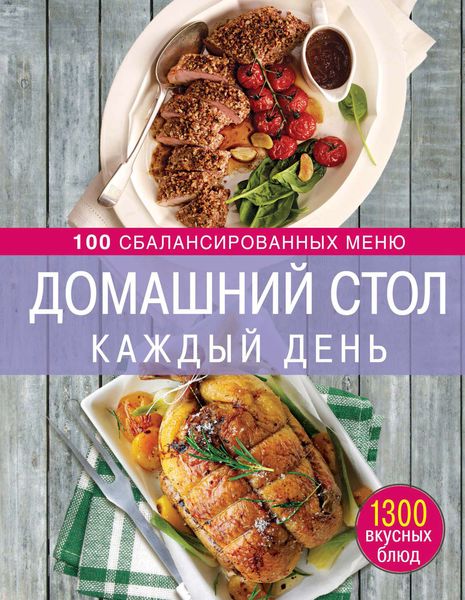 Обложка книги  «Домашний стол каждый день. 100 сбалансированных меню. 1300 вкусных блюд»