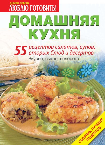 Обложка книги  «Домашняя кухня. 55 рецептов салатов, супов, вторых блюд и десертов»