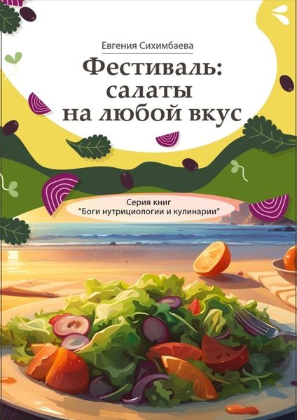 Обложка книги  «Фестиваль: салаты на любой вкус. Серия книг «Боги нутрициологии и кулинарии»»