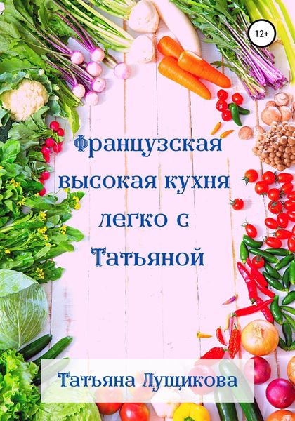Обложка книги  «Французская высокая кухня легко с Татьяной»