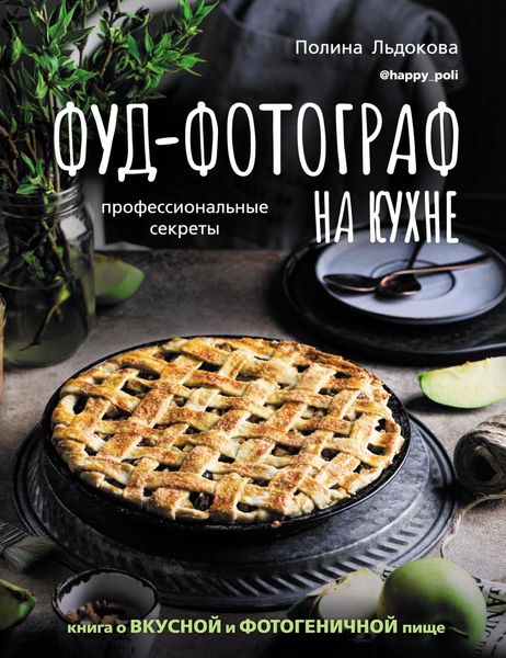 Обложка книги  «Фуд-фотограф на кухне: профессиональные секреты. Книга о вкусной и фотогеничной пище»