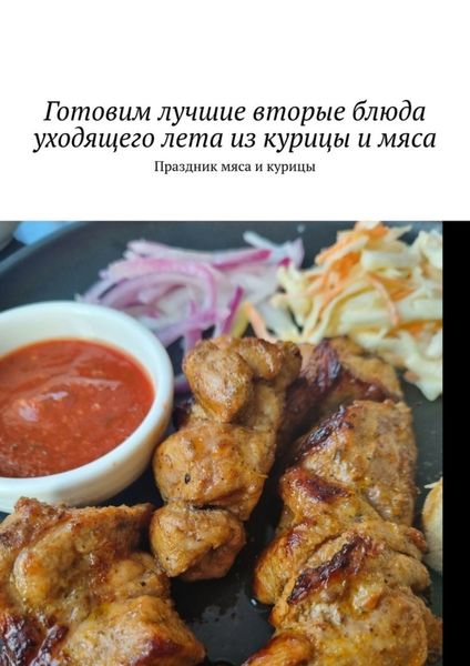 Обложка книги  «Готовим лучшие вторые блюда уходящего лета из курицы и мяса. Праздник мяса и курицы»