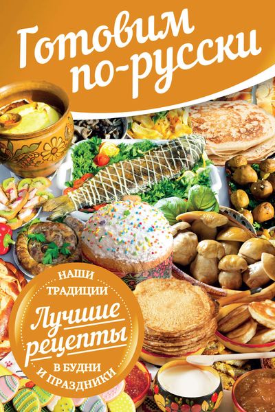 Обложка книги  «Готовим по-русски. В будни и праздники. Лучшие рецепты. Наши традиции»