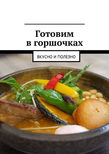 Обложка книги  «Готовим в горшочках. Вкусно и полезно»