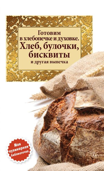 Обложка книги  «Готовим в хлебопечке и духовке. Хлеб, булочки, бисквиты и другая выпечка»