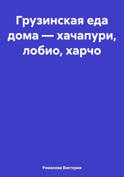 Обложка книги  «Грузинская еда дома – хачапури, лобио, харчо»