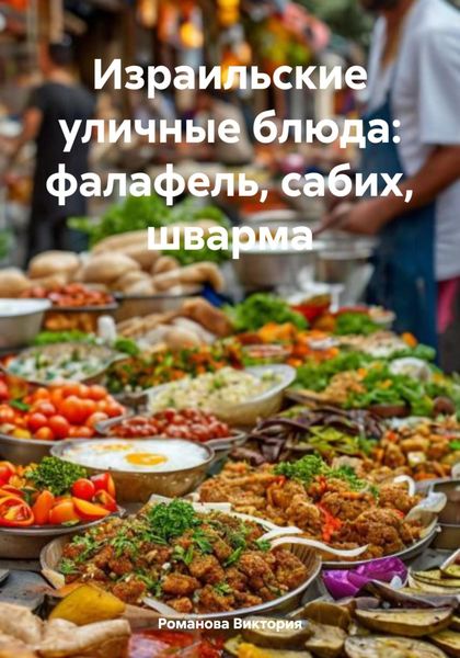 Обложка книги  «Израильские уличные блюда: фалафель, сабих, шварма»