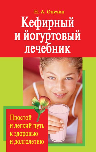 Обложка книги  «Кефирный и йогуртовый лечебник. Простой и легкий путь к здоровью и долголетию»
