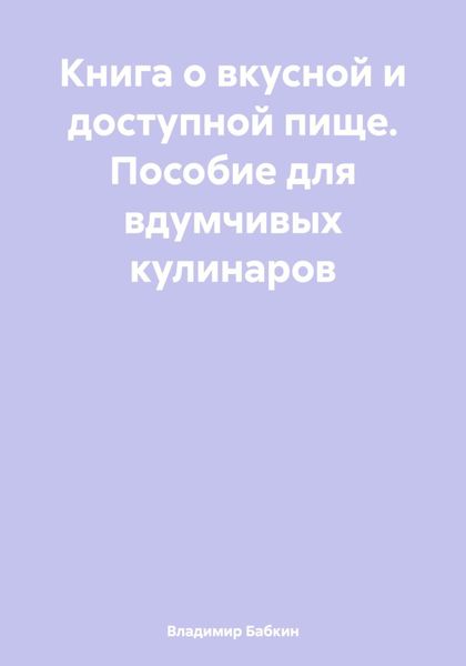 Обложка книги  «Книга о вкусной и доступной пище. Пособие для вдумчивых кулинаров»