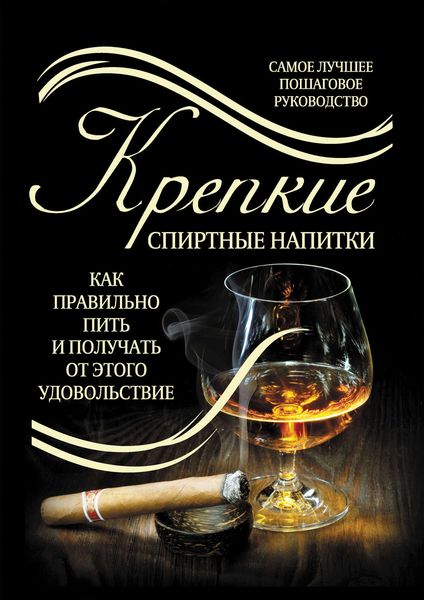 Обложка книги  «Крепкие спиртные напитки. Как правильно пить и получать от этого удовольствие»