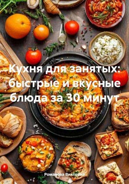 Обложка книги  «Кухня для занятых: быстрые и вкусные блюда за 30 минут»