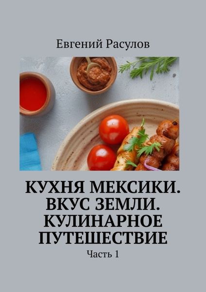 Обложка книги  «Кухня Мексики. Вкус Земли. Кулинарное путешествие. Часть 1»