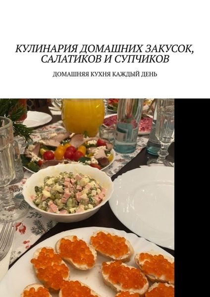 Обложка книги  «Кулинария домашних закусок, салатиков и супчиков. Домашняя кухня каждый день»