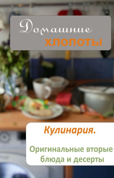 Обложка книги  «Кулинария. Оригинальные вторые блюда и десерты»