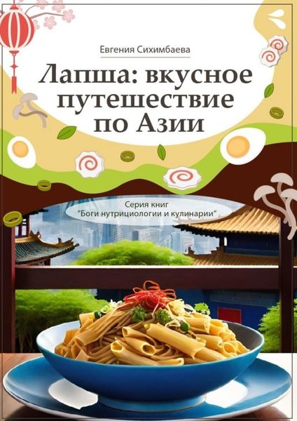 Обложка книги  «Лапша: вкусное путешествие по Азии. Серия книг «Боги нутрициологии и кулинарии»»