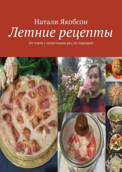Обложка книги  «Летние рецепты. От торта с лепестками роз до окрошки»