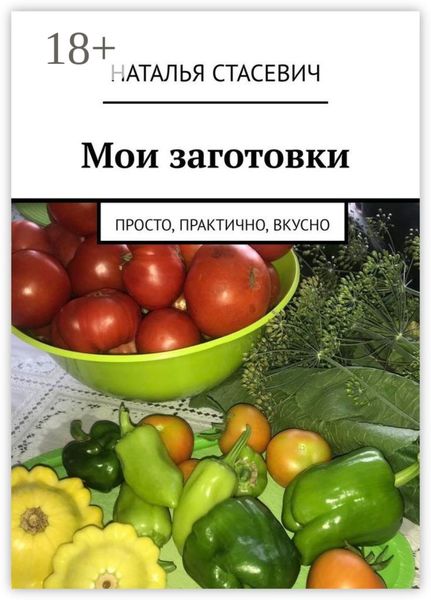 Обложка книги «Мои заготовки. Просто, практично, вкусно»