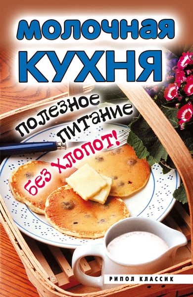 Обложка книги  «Молочная кухня. Полезное питание без хлопот!»