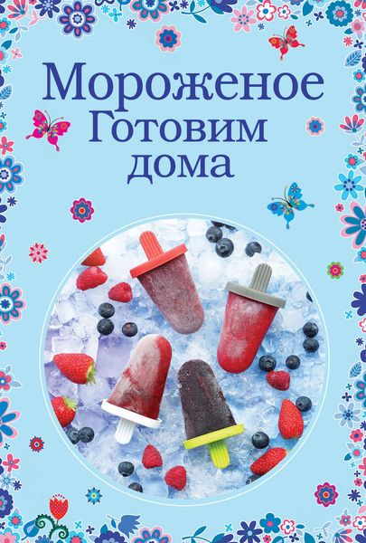Обложка книги «Мороженое. Готовим дома»