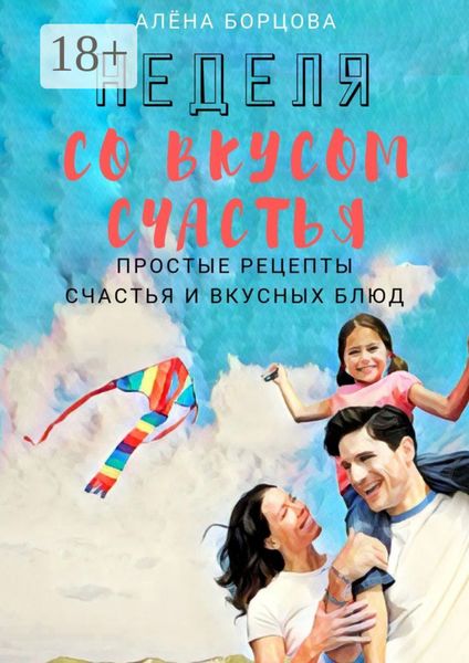 Обложка книги  «Неделя со вкусом счастья. Простые рецепты счастья и вкусных блюд»