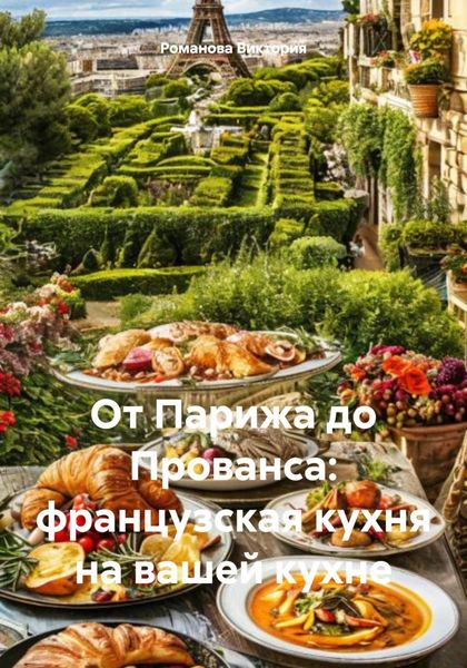 Обложка книги  «От Парижа до Прованса: французская кухня на вашей кухне»