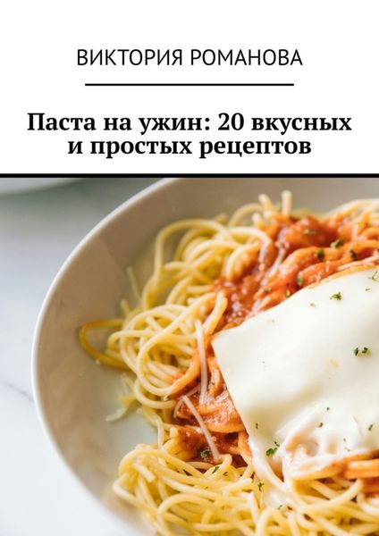 Обложка книги  «Паста на ужин: 20 вкусных и простых рецептов»