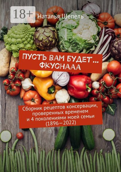 Обложка книги  «Пусть вам будет… Фкуснааа. Сборник рецептов консервации, проверенных временем и 4 поколениями моей семьи (1896—2022)»