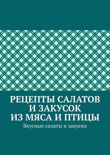 Обложка книги  «Рецепты салатов и закусок из мяса и птицы. Вкусные салаты и закуски»
