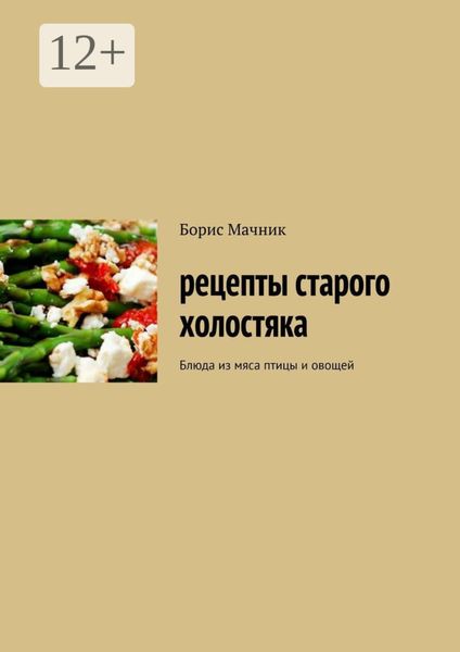 Обложка книги  «Рецепты старого холостяка. Блюда из мяса птицы и овощей»