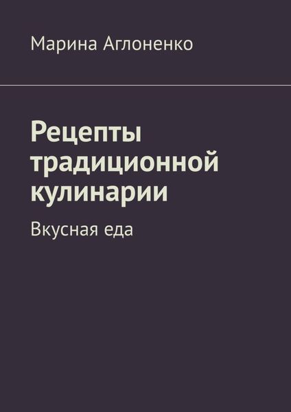 Обложка книги  «Рецепты традиционной кулинарии. Вкусная еда»