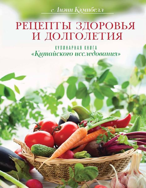 Обложка книги  «Рецепты здоровья и долголетия. Кулинарная книга «Китайского исследования»»