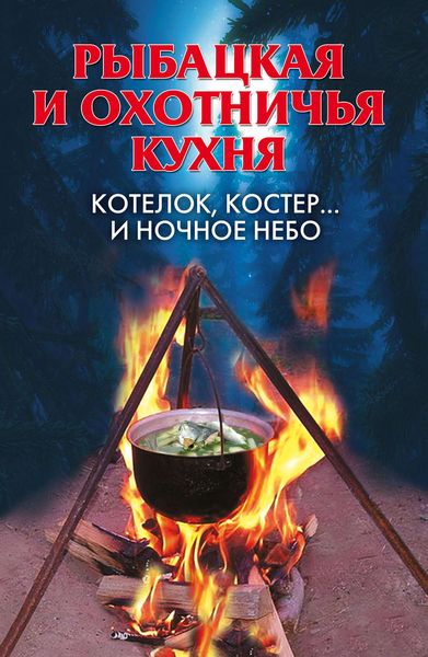Обложка книги «Рыбацкая и охотничья кухня. Котелок, костер… и ночное небо»