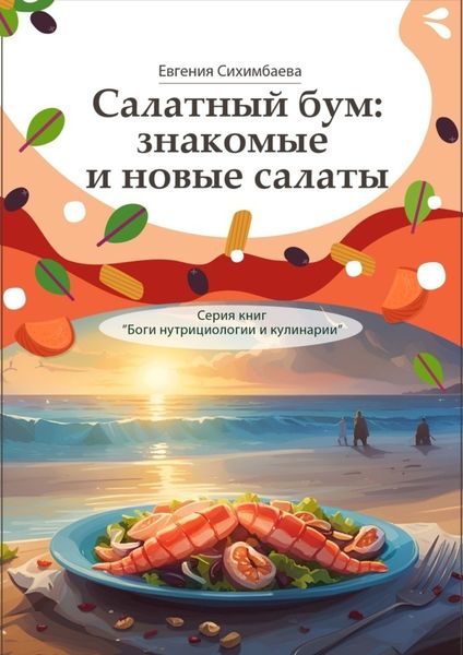 Обложка книги  «Салатный бум: знакомые и новые салаты. Серия книг «Боги нутрициологии и кулинарии»»