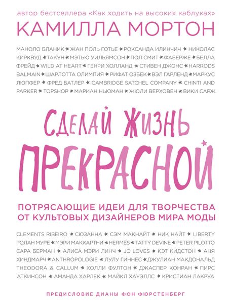 Обложка книги  «Сделай жизнь прекрасной. Потрясающие идеи для творчества от культовых дизайнеров мира моды»