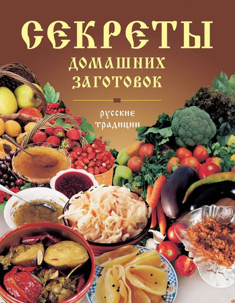 Обложка книги  «Секреты домашних заготовок. Русские традиции»