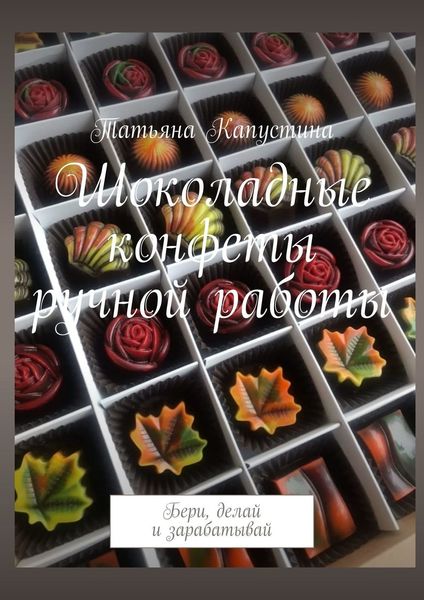 Обложка книги  «Шоколадные конфеты ручной работы. Бери, делай и зарабатывай»