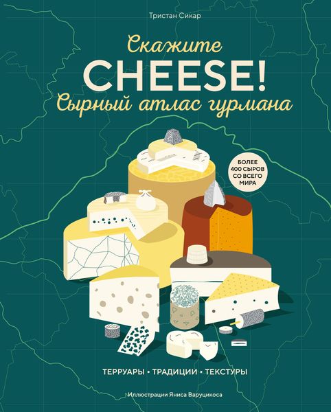 Обложка книги  «Скажите «CHEESE!». Сырный атлас гурмана»