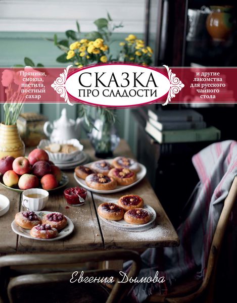 Обложка книги  «Сказка про сладости. Пряники, смоква, пастила, постный сахар и другие приятности для русского чайного стола»