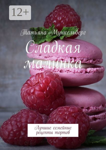 Обложка книги  «Сладкая малинка. Лучшие семейные рецепты тортов»