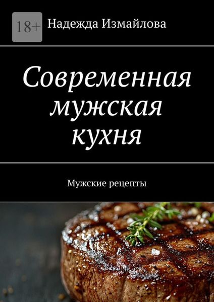 Обложка книги  «Современная мужская кухня. Мужские рецепты»