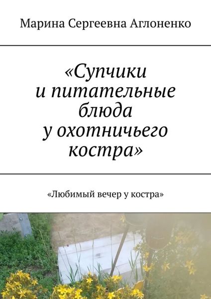 Обложка книги  ««Супчики и питательные блюда у охотничьего костра». «Любимый вечер у костра»»