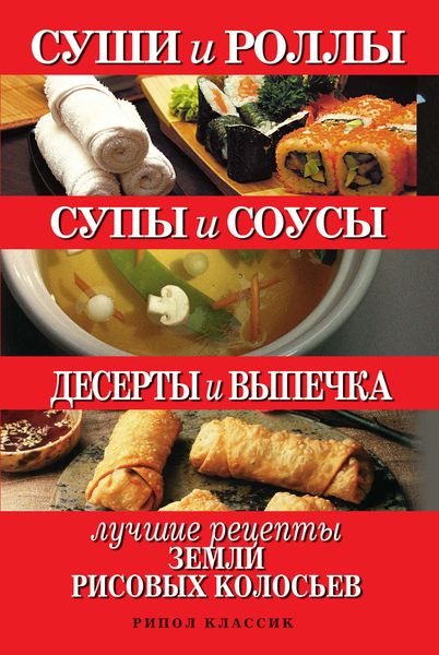 Обложка книги  «Суши и роллы. Супы и соусы. Десерты и выпечка. Лучшие рецепты земли рисовых колосьев»