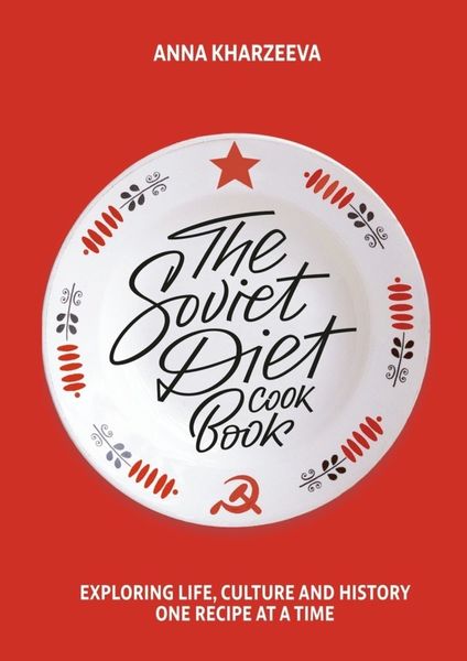 Обложка книги  «The Soviet Diet Cookbook: exploring life, culture and history – one recipe at a time»