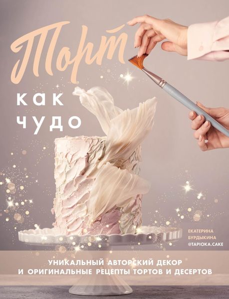 Обложка книги  «Торт как чудо. Уникальный авторский декор и оригинальные рецепты тортов и десертов»