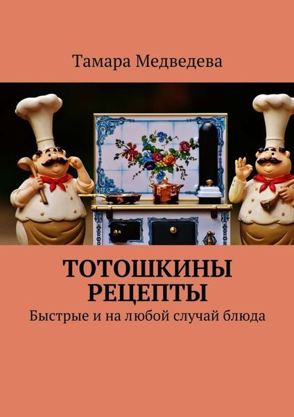 Обложка книги  «Тотошкины рецепты. Быстрые и на любой случай блюда»
