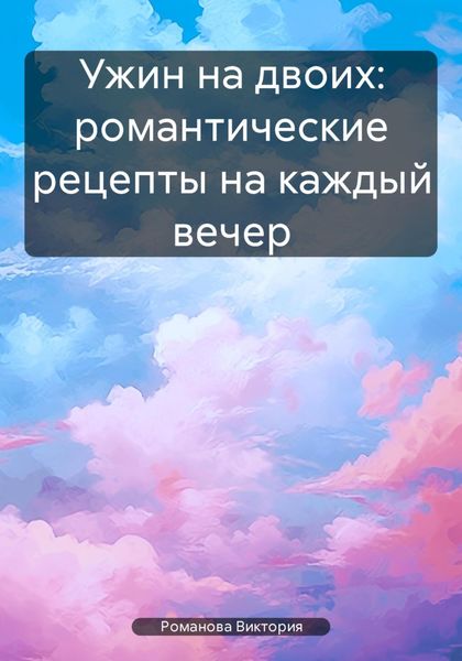 Обложка книги  «Ужин на двоих: романтические рецепты на каждый вечер»