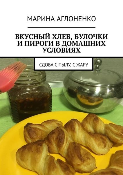 Обложка книги  «Вкусный хлеб, булочки и пироги в домашних условиях. Сдоба с пылу, с жару»